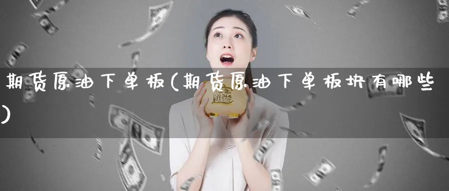 期货原油下单板(期货原油下单板块有哪些)_https://www.nccrq.com_期货公司_第1张