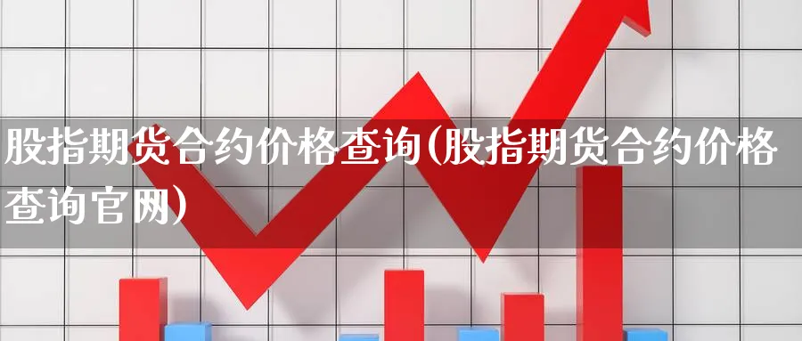 股指期货合约价格查询(股指期货合约价格查询)_https://www.nccrq.com_期货品种_第1张