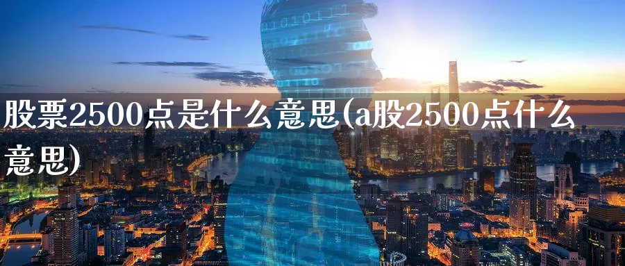 股票2500点是什么意思(a股2500点什么意思)_https://www.nccrq.com_恒指期货_第1张