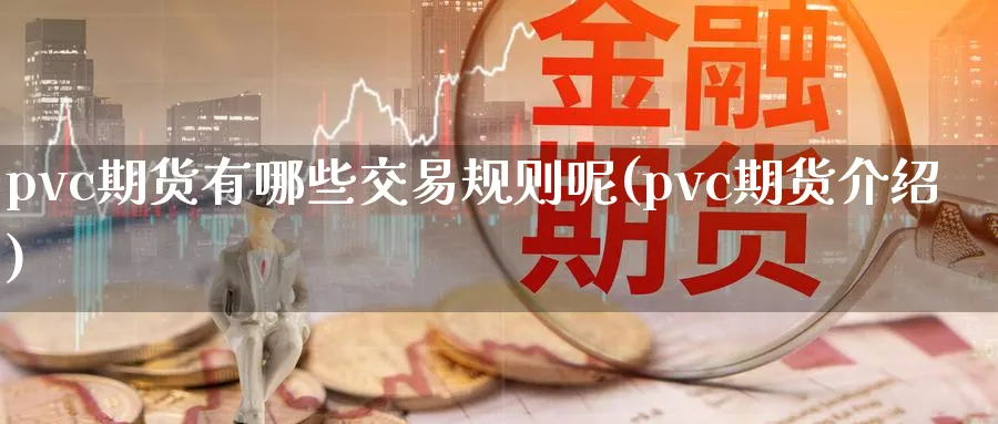 pvc期货有哪些交易规则呢(pvc期货介绍)_https://www.nccrq.com_期货入门_第1张