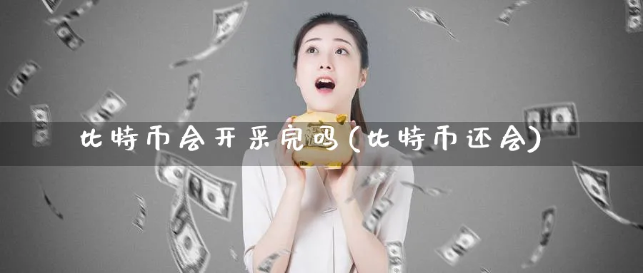 比特币会开采完吗(比特币还会)_https://www.nccrq.com_币圈资讯_第1张