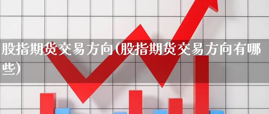 股指期货交易方向(股指期货交易方向有哪些)_https://www.nccrq.com_原油期货_第1张