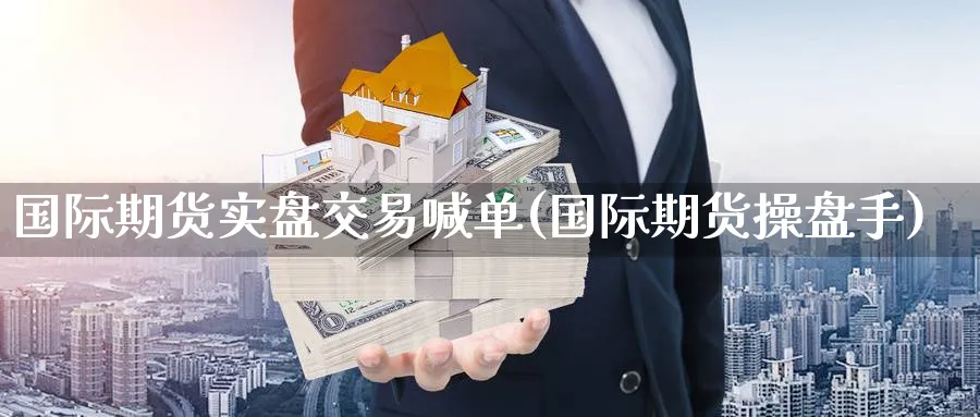 国际期货实盘交易喊单(国际期货操盘手)_https://www.nccrq.com_国际期货_第1张