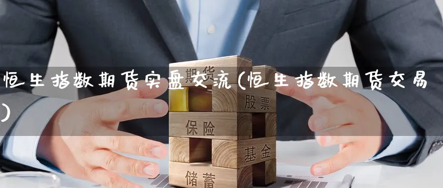 恒生指数期货实盘交流(恒生指数期货交易)_https://www.nccrq.com_期货开户_第1张