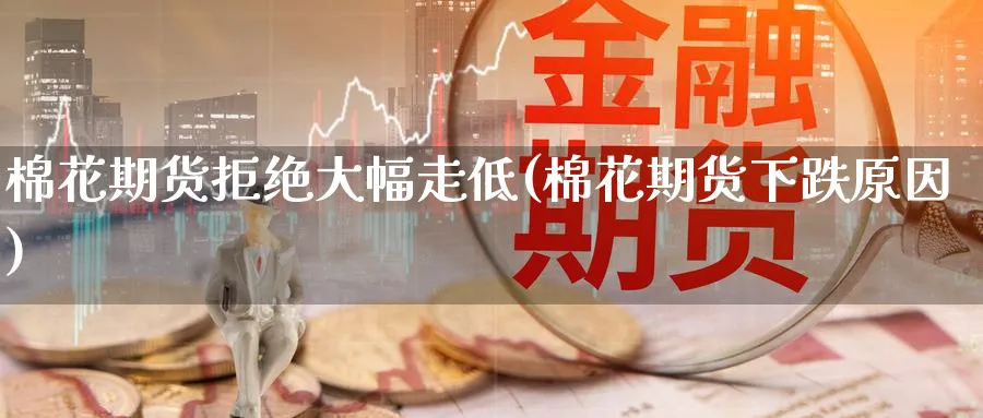 棉花期货拒绝大幅走低(棉花期货下跌原因)_https://www.nccrq.com_纳指期货_第1张