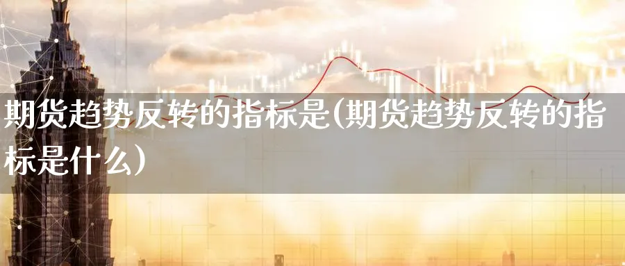 期货趋势反转的指标是(期货趋势反转的指标是什么)_https://www.nccrq.com_恒指期货_第1张
