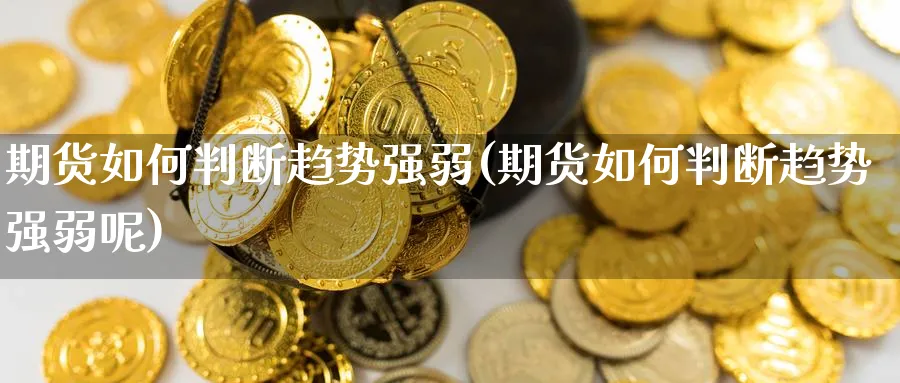 期货如何判断趋势强弱(期货如何判断趋势强弱呢)_恒指期货_第1张_南辞期货直播间 期货如何判断趋势强弱(期货如何判断趋势强弱呢)_https://www.nccrq.com_恒指期货_第1张