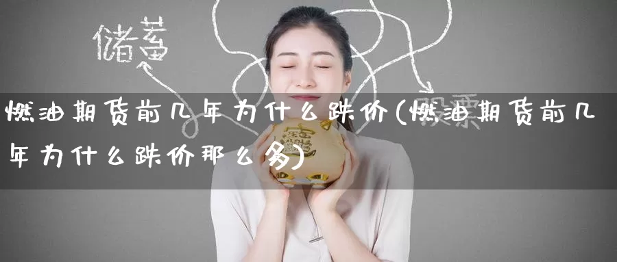 燃油期货前几年为什么跌价(燃油期货前几年为什么跌价那么多)_https://www.nccrq.com_期货入门_第1张