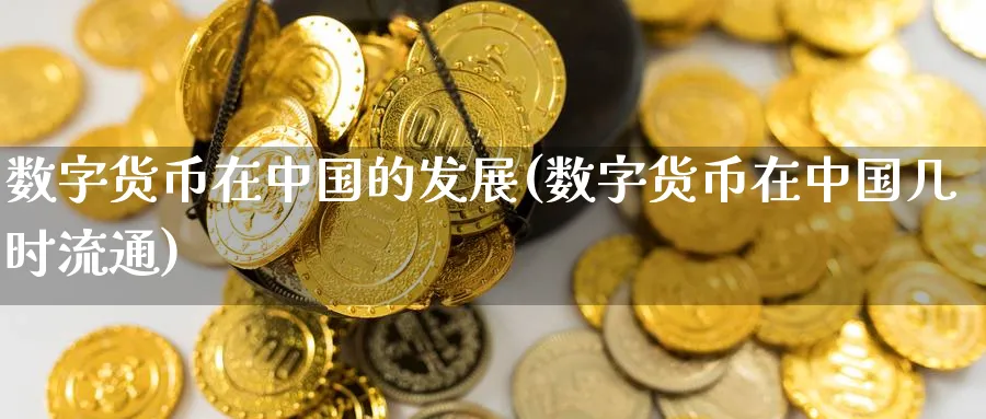 数字货币在中国的发展(数字货币在中国几时流通)_https://www.nccrq.com_恒指期货_第1张