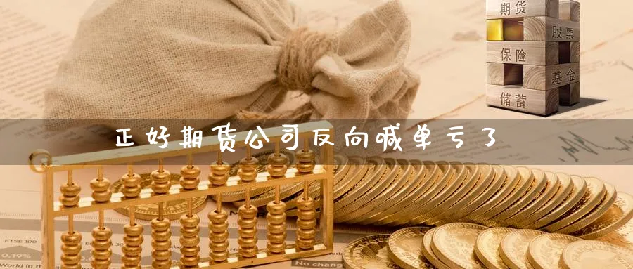 正好期货公司反向喊单亏了_https://www.nccrq.com_期货品种_第1张