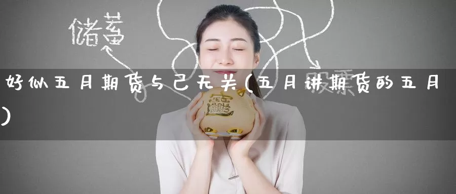 好似五月期货与己无关(五月讲期货的五月)_https://www.nccrq.com_期货平台_第1张
