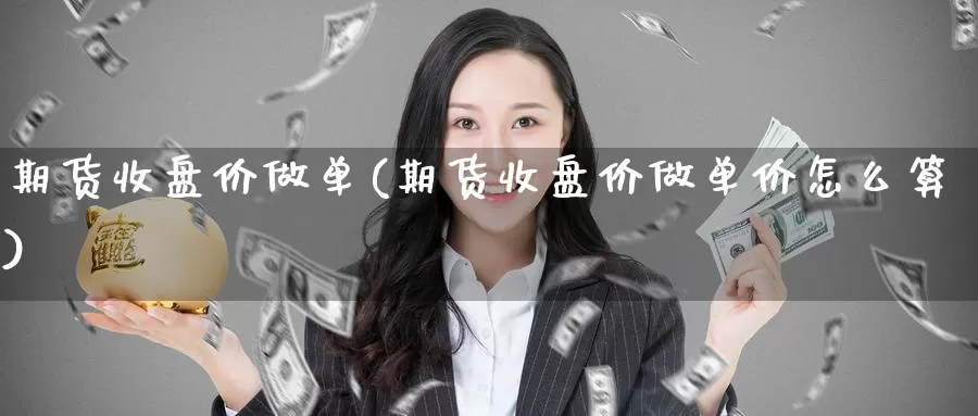 期货收盘价做单(期货收盘价做单价怎么算)_https://www.nccrq.com_内盘期货_第1张