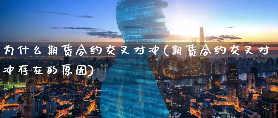 为什么期货合约交叉对冲(期货合约交叉对冲存在的原因)_https://www.nccrq.com_黄金期货_第1张