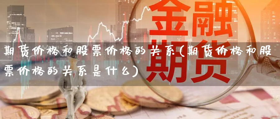 期货价格和股票价格的关系(期货价格和股票价格的关系是什么)_https://www.nccrq.com_恒指期货_第1张