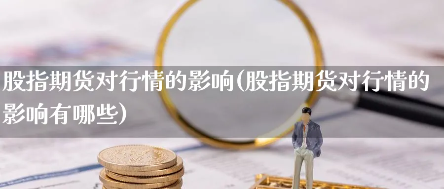 股指期货对行情的影响(股指期货对行情的影响有哪些)_https://www.nccrq.com_期货开户_第1张