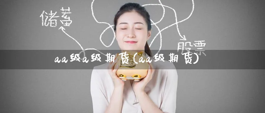 aa级a级期货(aa级期货)_https://www.nccrq.com_恒指期货_第1张