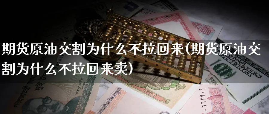 期货原油交割为什么不拉回来(期货原油交割为什么不拉回来卖)_https://www.nccrq.com_期货平台_第1张
