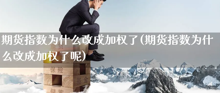 期货指数为什么改成加权了(期货指数为什么改成加权了呢)_https://www.nccrq.com_黄金期货_第1张