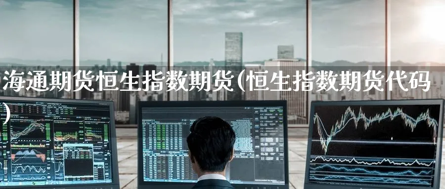 海通期货恒生指数期货(恒生指数期货代码)_https://www.nccrq.com_恒生指数_第1张