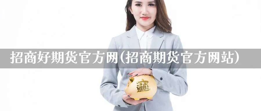 招商好期货官方网(招商期货官方网站)_https://www.nccrq.com_恒生指数_第1张