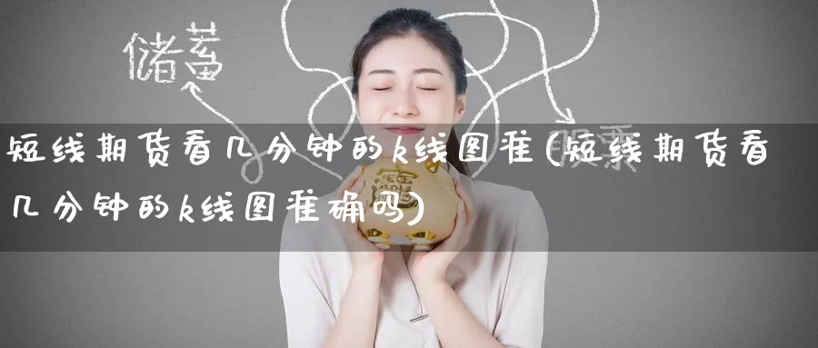 短线期货看几分钟的k线图准(短线期货看几分钟的k线图准确吗)_https://www.nccrq.com_恒指期货_第1张