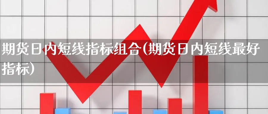 期货日内短线指标组合(期货日内短线最好指标)_https://www.nccrq.com_恒生指数_第1张