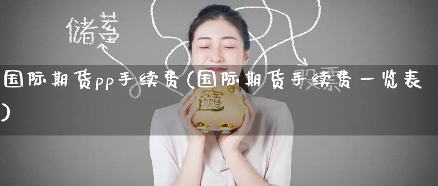 国际期货pp手续费(国际期货手续费一览表)_https://www.nccrq.com_期货公司_第1张