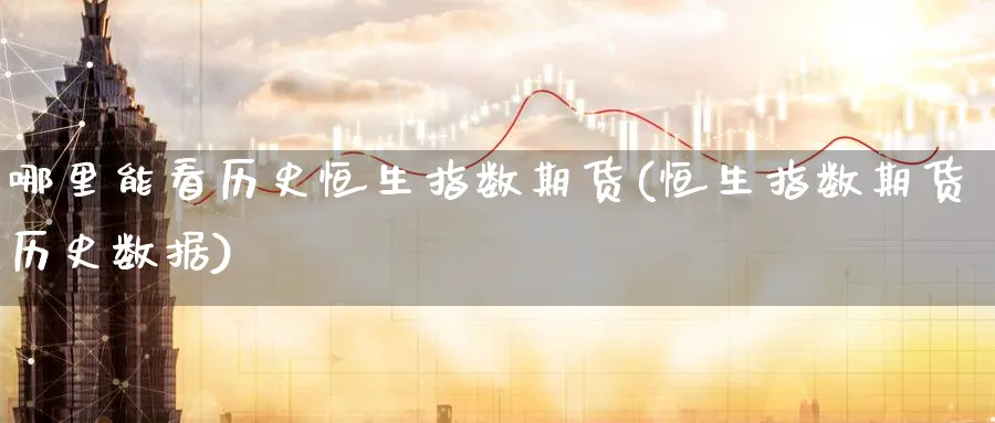 哪里能看历史恒生指数期货(恒生指数期货历史数据)_https://www.nccrq.com_国际期货_第1张