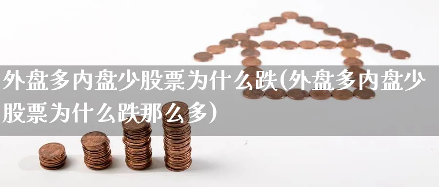 外盘多内盘少股票为什么跌(外盘多内盘少股票为什么跌那么多)_https://www.nccrq.com_期货品种_第1张