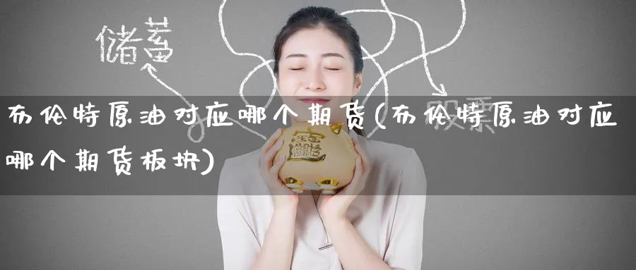 布伦特原油对应哪个期货(布伦特原油对应哪个期货板块)_https://www.nccrq.com_期货平台_第1张
