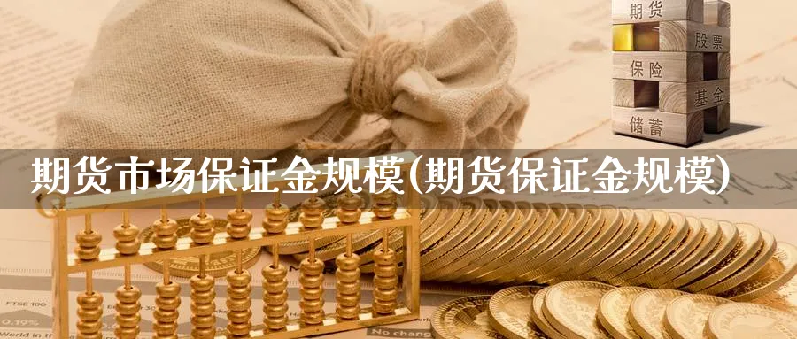 期货市场保证金规模(期货保证金规模)_https://www.nccrq.com_期货百科_第1张