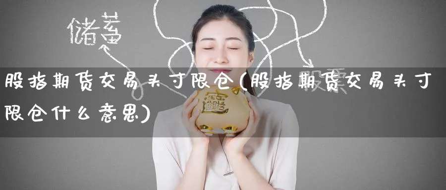股指期货交易头寸限仓(股指期货交易头寸限仓什么意思)_https://www.nccrq.com_纳指期货_第1张