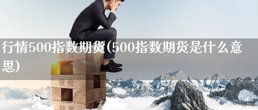 行情500指数期货(500指数期货是什么意思)_https://www.nccrq.com_恒指期货_第1张