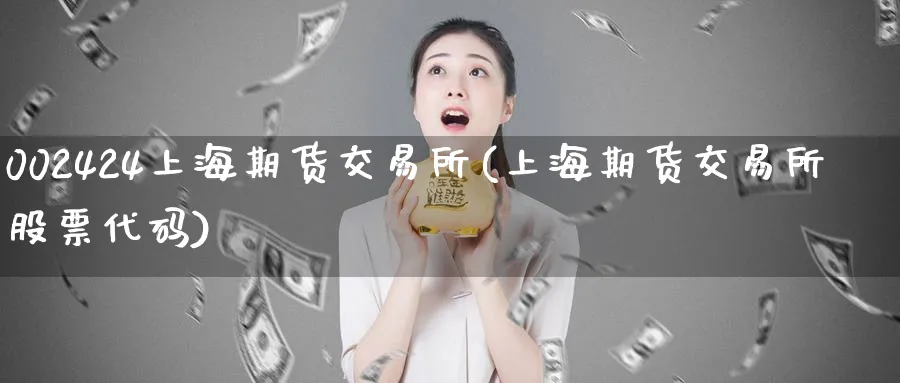 002424上海期货交易所(上海期货交易所股票代码)_https://www.nccrq.com_期货技术_第1张