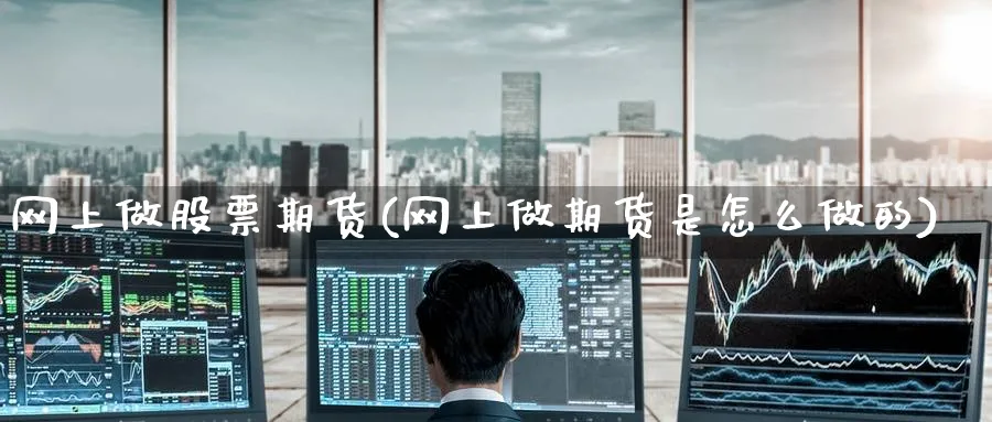 网上做股票期货(网上做期货是怎么做的)_https://www.nccrq.com_期货公司_第1张