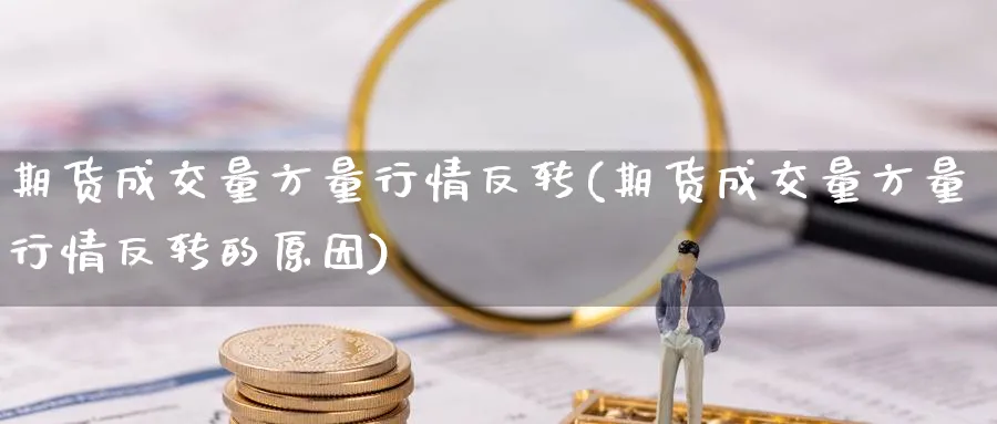 期货成交量方量行情反转(期货成交量方量行情反转的原因)_币圈资讯_第1张_南辞期货直播间 期货成交量方量行情反转(期货成交量方量行情反转的原因)_https://www.nccrq.com_币圈资讯_第1张