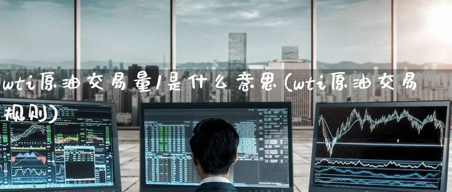 wti原油交易量1是什么意思(wti原油交易规则)_https://www.nccrq.com_期货行情_第1张