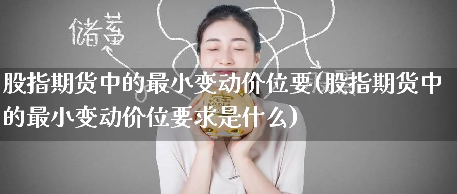 股指期货中的最小变动价位要(股指期货中的最小变动价位要求是什么)_https://www.nccrq.com_期货公司_第1张