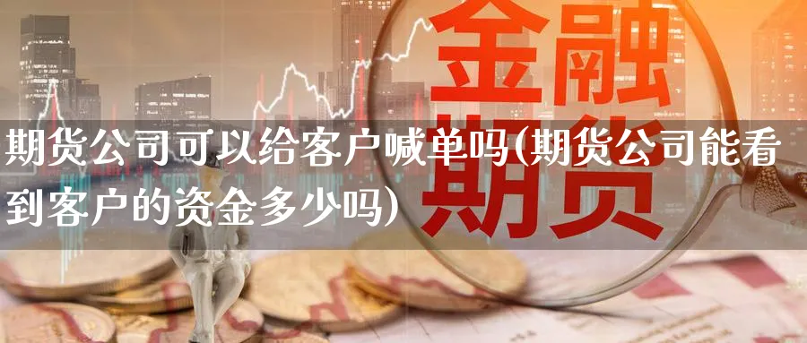 期货公司可以给客户喊单吗(期货公司能看到客户的资金多少吗)_https://www.nccrq.com_国际期货_第1张
