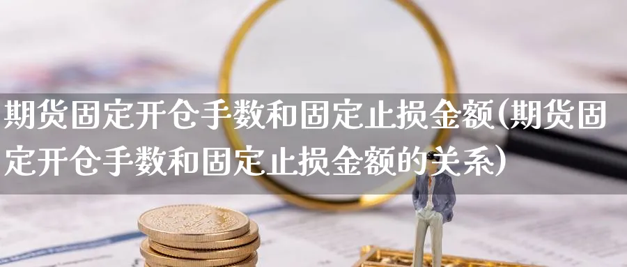 期货固定开仓手数和固定止损金额(期货固定开仓手数和固定止损金额的关系)_https://www.nccrq.com_恒生指数_第1张