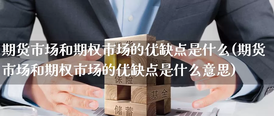 期货市场和期权市场的优缺点是什么(期货市场和期权市场的优缺点是什么意思)_https://www.nccrq.com_期货开户_第1张