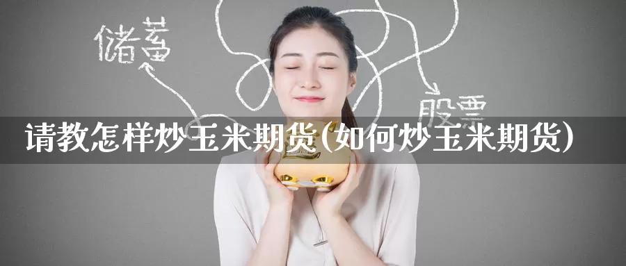 请教怎样炒玉米期货(如何炒玉米期货)_https://www.nccrq.com_黄金期货_第1张