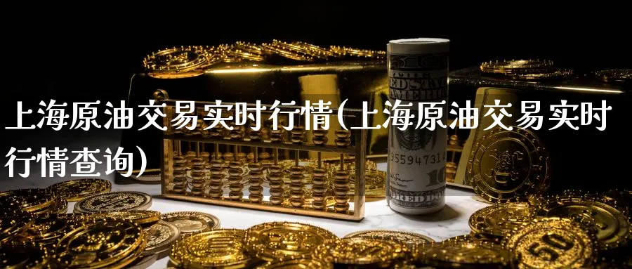 上海原油交易实时行情(上海原油交易实时行情查询)_https://www.nccrq.com_期货开户_第1张