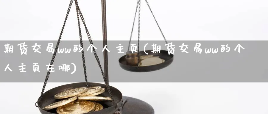 期货交易ww的个人主页(期货交易ww的个人主页在哪)_https://www.nccrq.com_期货开户_第1张