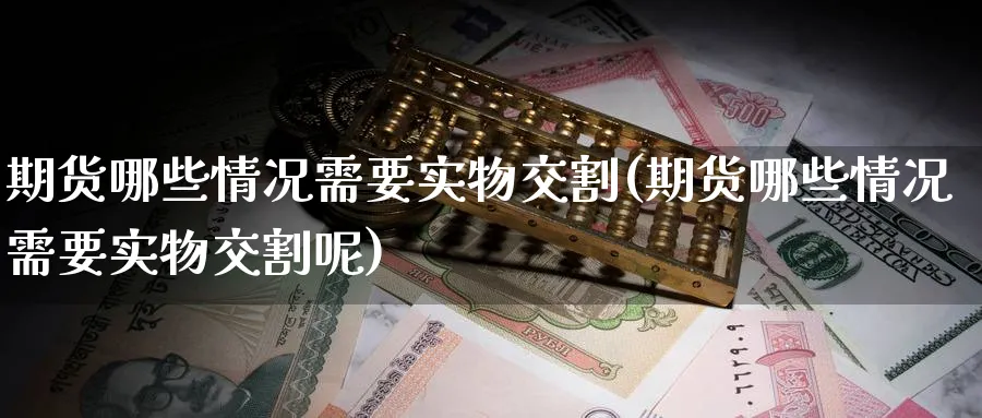 期货哪些情况需要实物交割(期货哪些情况需要实物交割呢)_https://www.nccrq.com_恒指期货_第1张