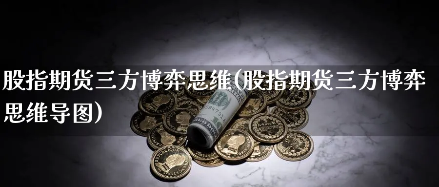 股指期货三方博弈思维(股指期货三方博弈思维导图)_https://www.nccrq.com_期货喊单_第1张