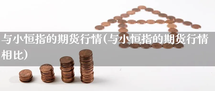 与小恒指的期货行情(与小恒指的期货行情相比)_https://www.nccrq.com_期货软件_第1张