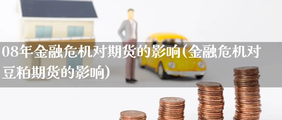 08年金融危机对期货的影响(金融危机对豆粕期货的影响)_https://www.nccrq.com_期货品种_第1张