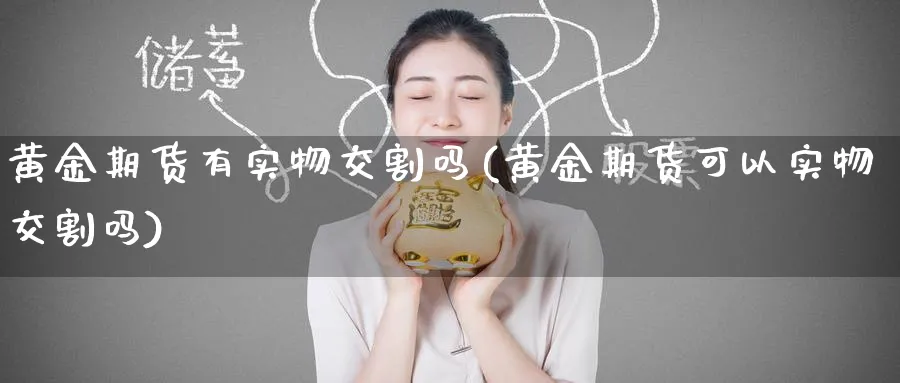 黄金期货有实物交割吗(黄金期货可以实物交割吗)_https://www.nccrq.com_恒指期货_第1张