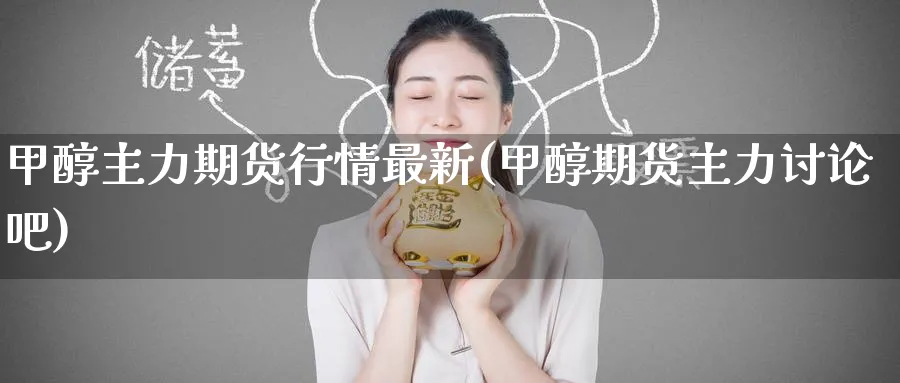甲醇主力期货行情最新(甲醇期货主力讨论吧)_期货交易_第1张_南辞期货直播间 甲醇主力期货行情最新(甲醇期货主力讨论吧)_https://www.nccrq.com_期货交易_第1张